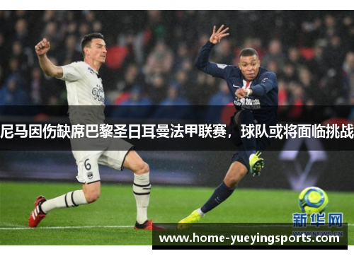 尼马因伤缺席巴黎圣日耳曼法甲联赛，球队或将面临挑战