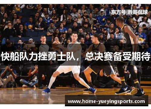 快船队力挫勇士队，总决赛备受期待