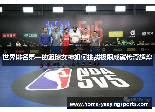 世界排名第一的篮球女神如何挑战极限成就传奇辉煌