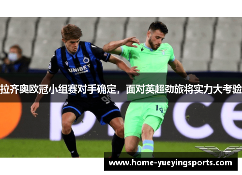 拉齐奥欧冠小组赛对手确定，面对英超劲旅将实力大考验