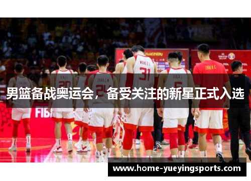 男篮备战奥运会，备受关注的新星正式入选