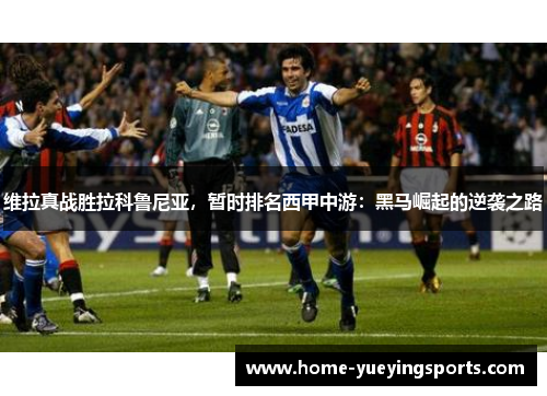 维拉真战胜拉科鲁尼亚，暂时排名西甲中游：黑马崛起的逆袭之路