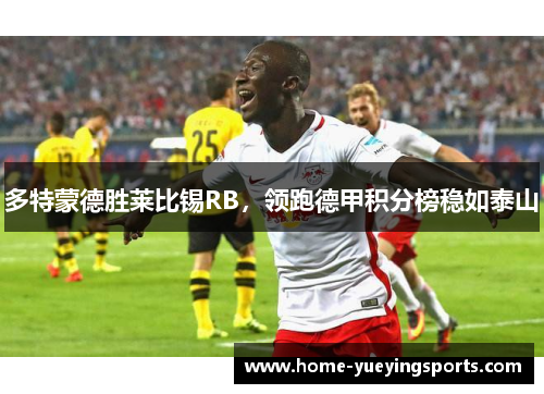 多特蒙德胜莱比锡RB，领跑德甲积分榜稳如泰山