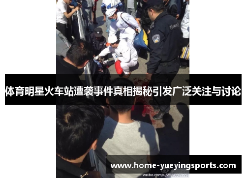 体育明星火车站遭袭事件真相揭秘引发广泛关注与讨论