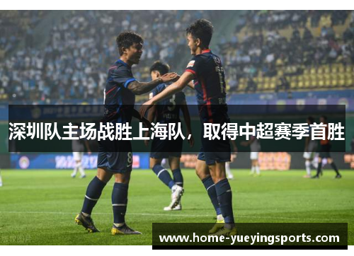 深圳队主场战胜上海队，取得中超赛季首胜