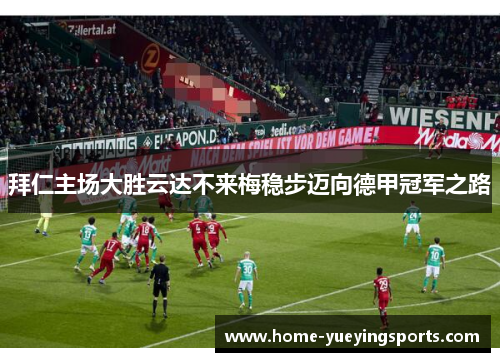 拜仁主场大胜云达不来梅稳步迈向德甲冠军之路