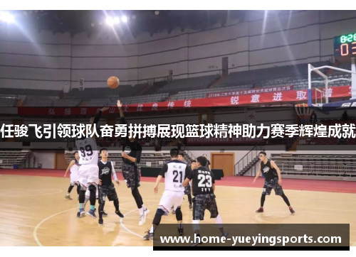 任骏飞引领球队奋勇拼搏展现篮球精神助力赛季辉煌成就