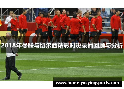 2018年曼联与切尔西精彩对决录播回顾与分析