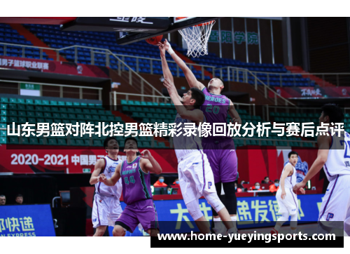 山东男篮对阵北控男篮精彩录像回放分析与赛后点评