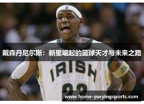 戴森丹尼尔斯：新星崛起的篮球天才与未来之路