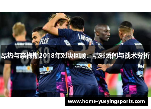 昂热与奈梅斯2018年对决回顾：精彩瞬间与战术分析