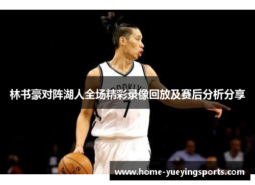 林书豪对阵湖人全场精彩录像回放及赛后分析分享