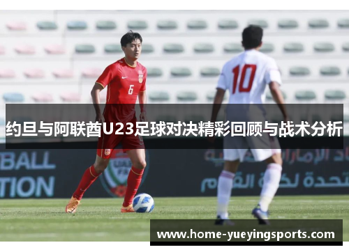 约旦与阿联酋U23足球对决精彩回顾与战术分析