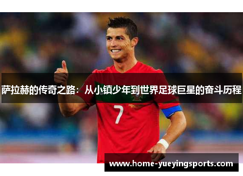 萨拉赫的传奇之路：从小镇少年到世界足球巨星的奋斗历程