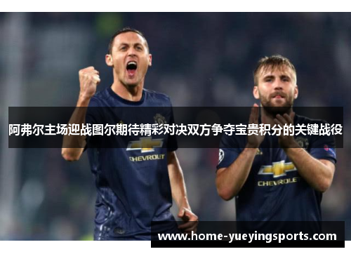阿弗尔主场迎战图尔期待精彩对决双方争夺宝贵积分的关键战役