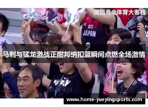 马刺与猛龙激战正酣邦纳扣篮瞬间点燃全场激情