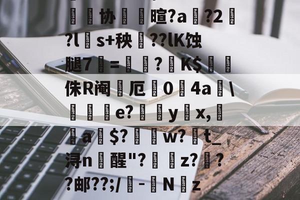 鼱wV??'?褂'ň4~峷协儺壐暄?a鴻?2?l磤s+秧誇??lK蚀腿7=讘?K$樋侏R阉厄栐0锽4a堭傎e?裚嬛yx,朮a$?槉譯w?t_浔n醒